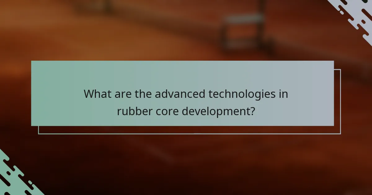 What are the advanced technologies in rubber core development?