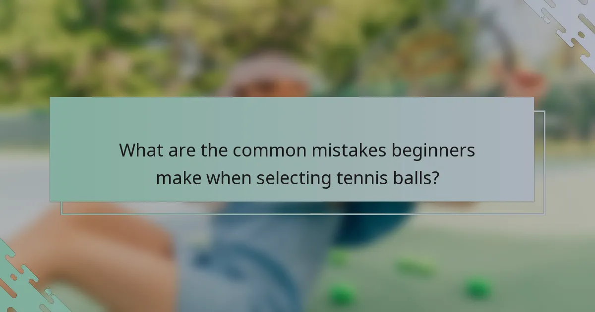 What are the common mistakes beginners make when selecting tennis balls?