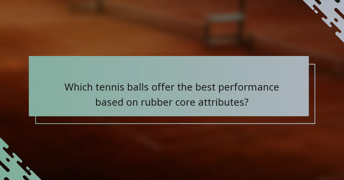 Which tennis balls offer the best performance based on rubber core attributes?